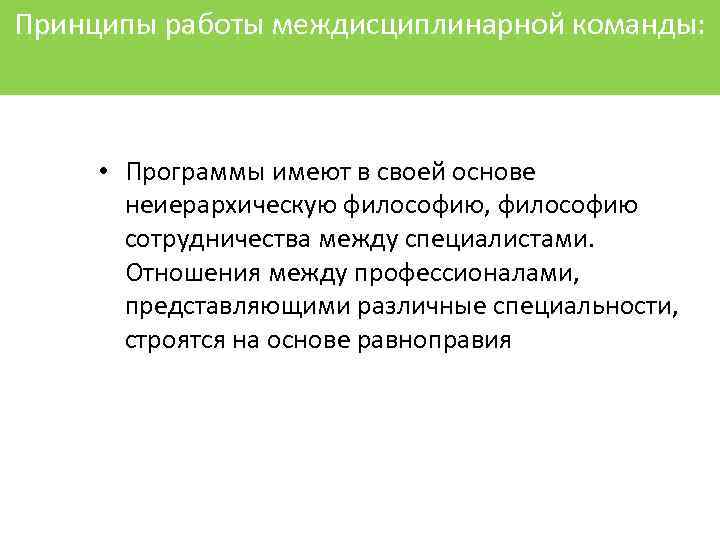 Принципы работы междисциплинарной команды: • Программы имеют в своей основе неиерархическую философию, философию сотрудничества