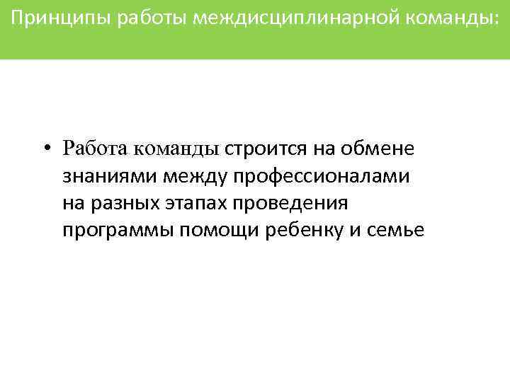 Принципы работы междисциплинарной команды: • Работа команды строится на обмене знаниями между профессионалами на