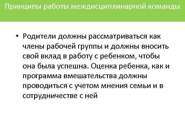 Принципы работы междисциплинарной команды • Родители должны рассматриваться как члены рабочей группы и должны