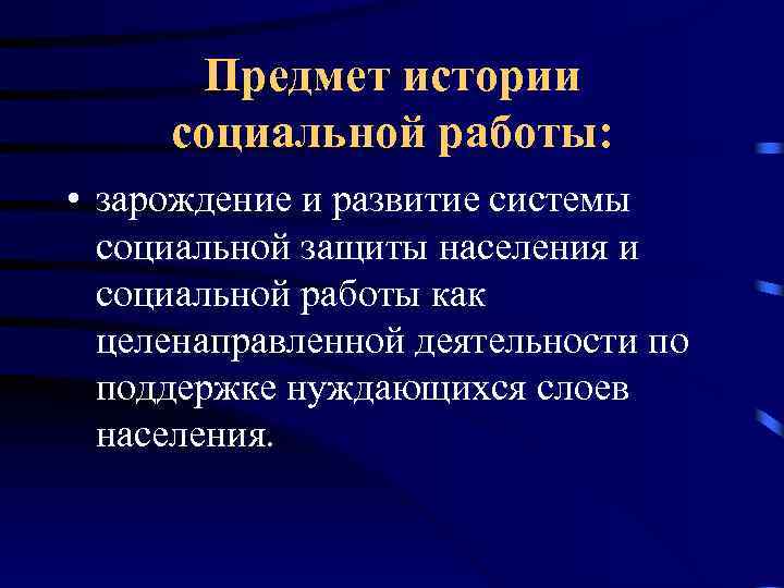 Предмет истории социальной работы: • зарождение и развитие системы социальной защиты населения и социальной