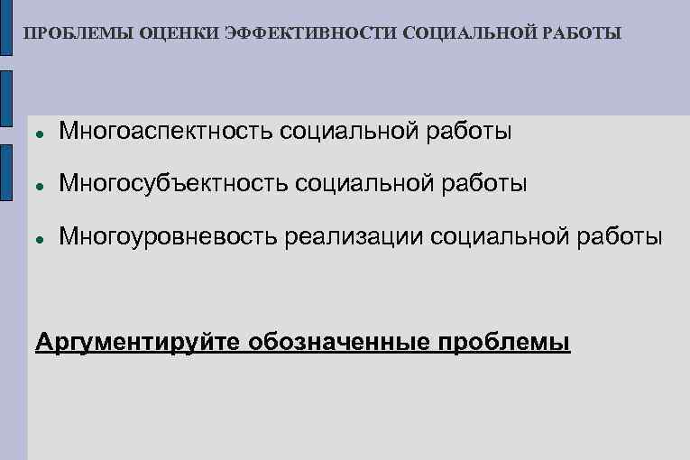 ПРОБЛЕМЫ ОЦЕНКИ ЭФФЕКТИВНОСТИ СОЦИАЛЬНОЙ РАБОТЫ Многоаспектность социальной работы Многосубъектность социальной работы Многоуровневость реализации социальной