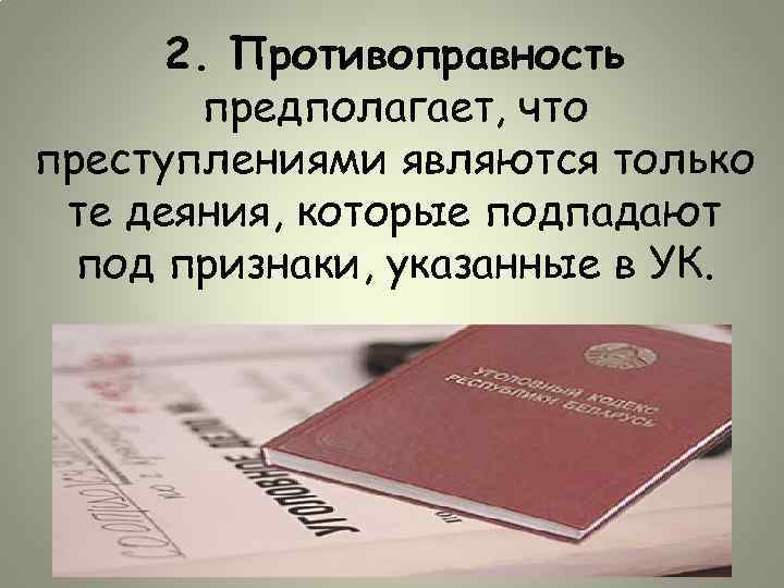 2. Противоправность предполагает, что преступлениями являются только те деяния, которые подпадают под признаки, указанные