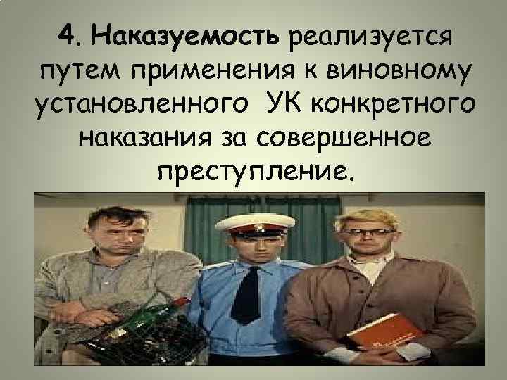 4. Наказуемость реализуется путем применения к виновному установленного УК конкретного наказания за совершенное преступление.