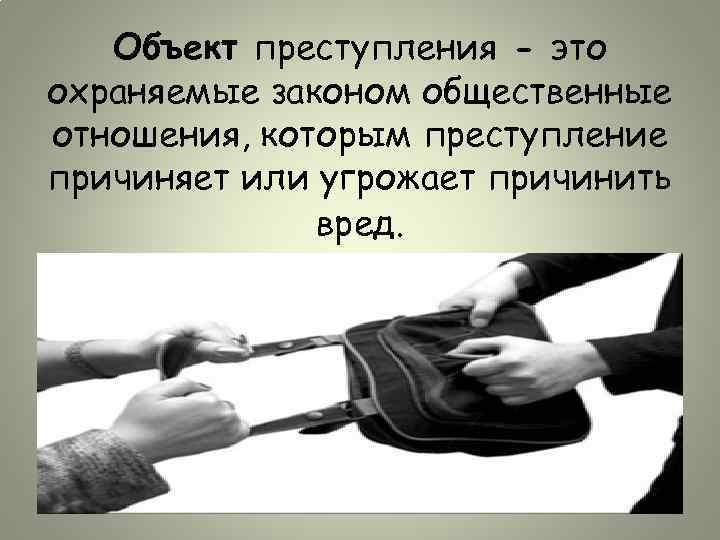 Объект преступления - это охраняемые законом общественные отношения, которым преступление причиняет или угрожает причинить