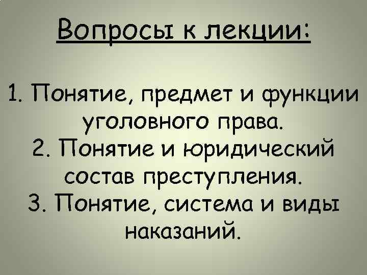 Вопросы к лекции: 1. Понятие, предмет и функции уголовного права. 2. Понятие и юридический