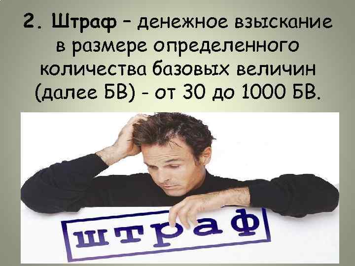 2. Штраф – денежное взыскание в размере определенного количества базовых величин (далее БВ) -