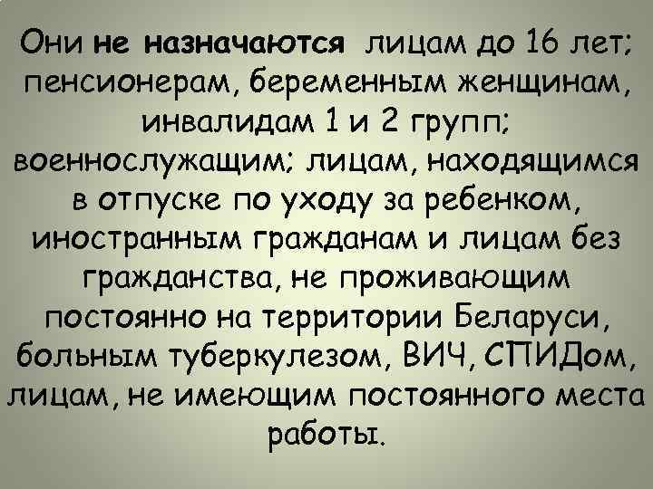 Они не назначаются лицам до 16 лет; пенсионерам, беременным женщинам, инвалидам 1 и 2