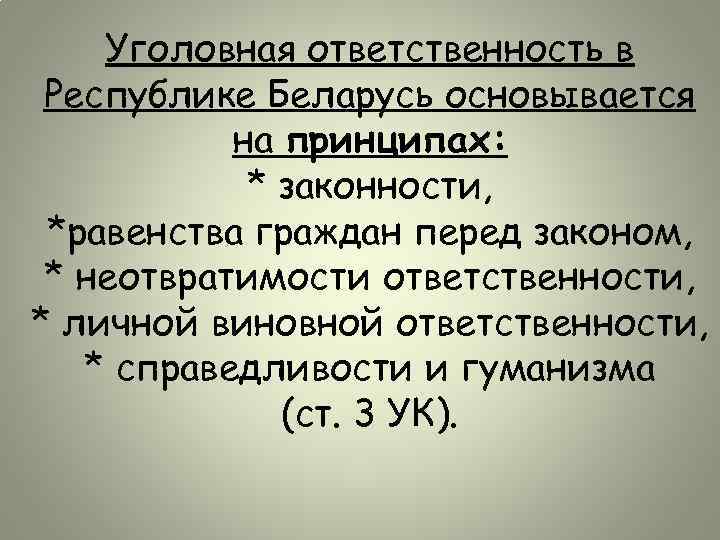 Уголовная ответственность в Республике Беларусь основывается на принципах: * законности, *равенства граждан перед законом,