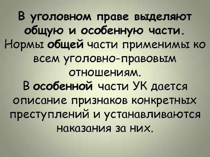 В уголовном праве выделяют общую и особенную части. Нормы общей части применимы ко всем