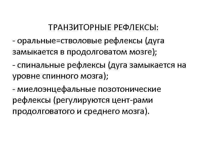 ТРАНЗИТОРНЫЕ РЕФЛЕКСЫ: оральные=стволовые рефлексы (дуга замыкается в продолговатом мозге); спинальные рефлексы (дуга замыкается на