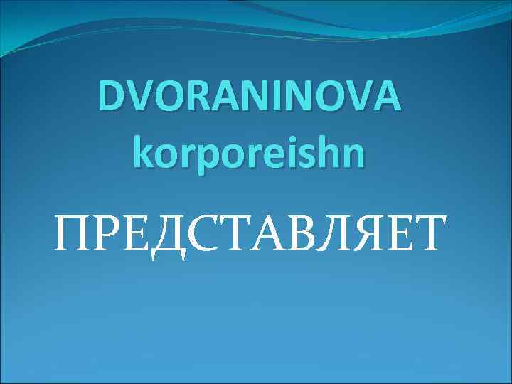 DVORANINOVA korporeishn ПРЕДСТАВЛЯЕТ 