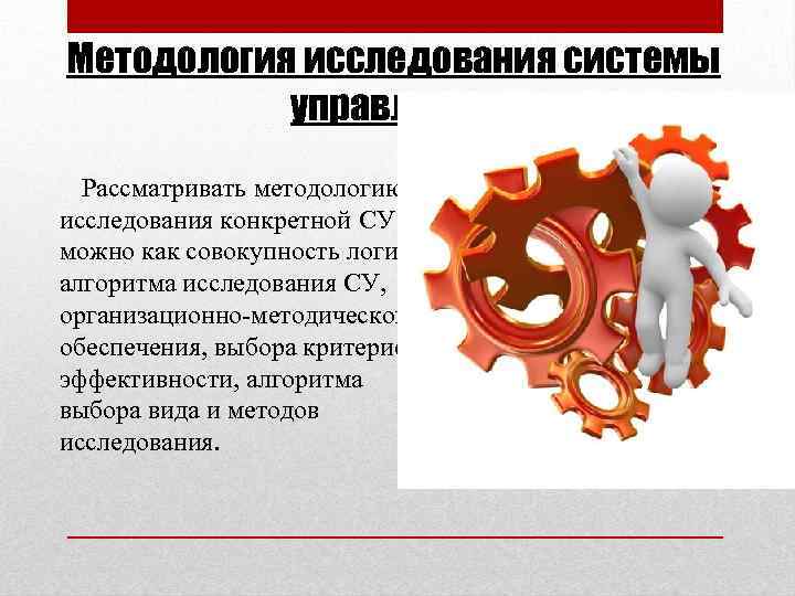 Методология исследования системы управления Рассматривать методологию исследования конкретной СУ можно как совокупность логики, алгоритма