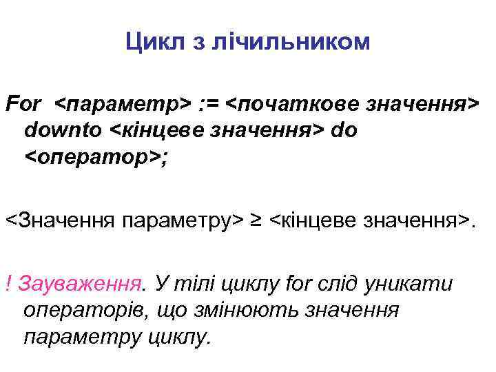 Цикл з лічильником For <параметр> : = <початкове значення> downto <кінцеве значення> do <оператор>;