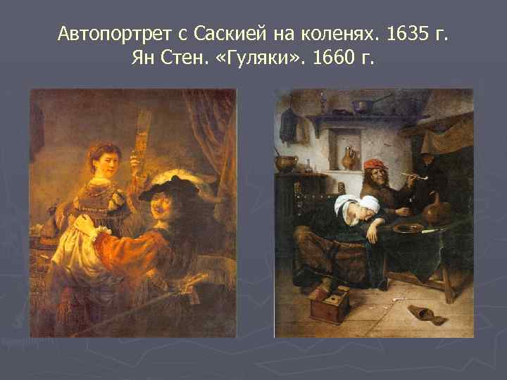 Автопортрет с Саскией на коленях. 1635 г. Ян Стен. «Гуляки» . 1660 г. 