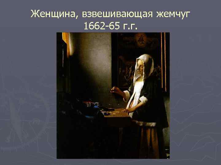 Женщина, взвешивающая жемчуг 1662 -65 г. г. 