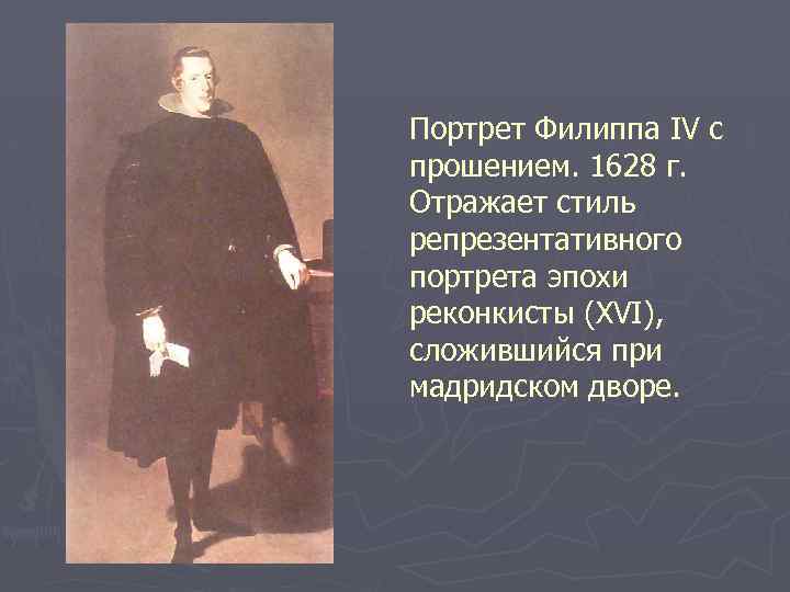 Портрет Филиппа IV с прошением. 1628 г. Отражает стиль репрезентативного портрета эпохи реконкисты (XVI),