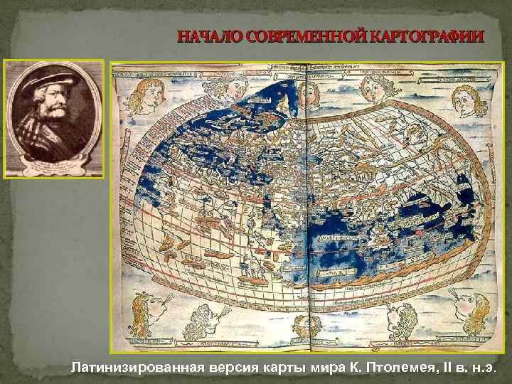 НАЧАЛО СОВРЕМЕННОЙ КАРТОГРАФИИ Латинизированная версия карты мира К. Птолемея, II в. н. э. 