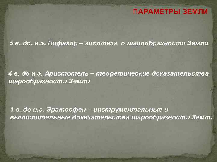 ПАРАМЕТРЫ ЗЕМЛИ 5 в. до. н. э. Пифагор – гипотеза о шарообразности Земли 4