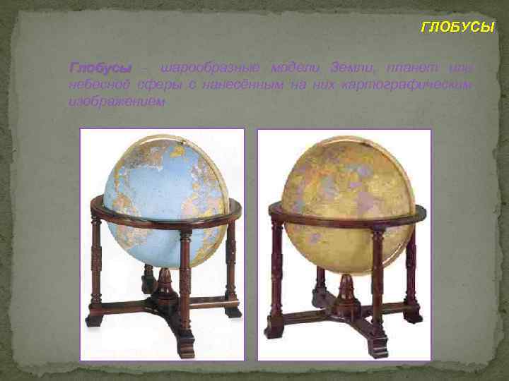 ГЛОБУСЫ Глобусы – шарообразные модели Земли, планет или небесной сферы с нанесённым на них