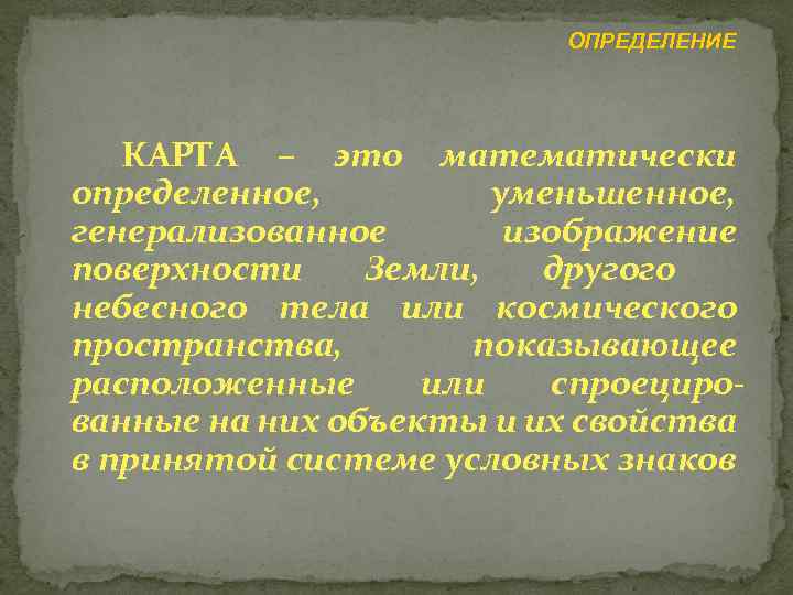 ОПРЕДЕЛЕНИЕ КАРТА – это математически определенное, уменьшенное, генерализованное изображение поверхности Земли, другого небесного тела