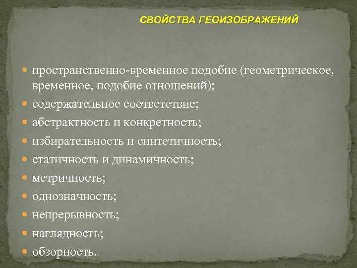 СВОЙСТВА ГЕОИЗОБРАЖЕНИЙ пространственно-временное подобие (геометрическое, временное, подобие отношений); содержательное соответствие; абстрактность и конкретность; избирательность