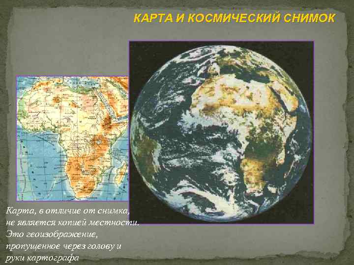 КАРТА И КОСМИЧЕСКИЙ СНИМОК Карта, в отличие от снимка, не является копией местности. Это