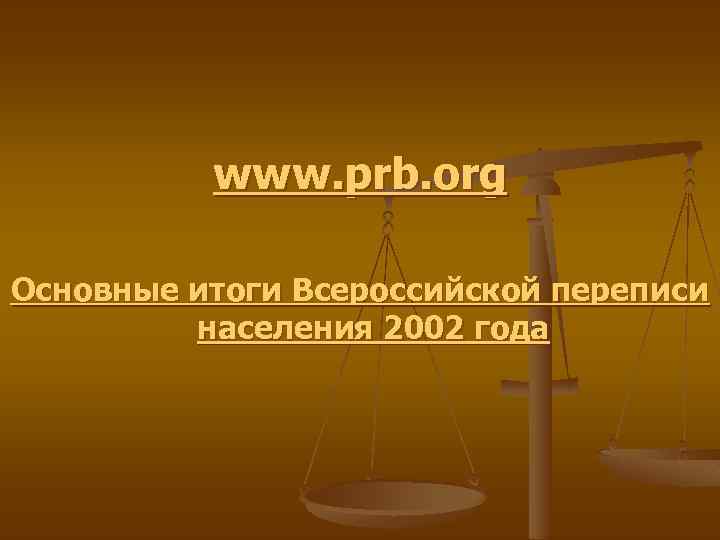 www. prb. org Основные итоги Всероссийской переписи населения 2002 года 