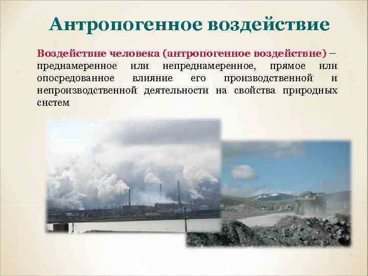 Антропогенное воздействие Воздействие человека (антропогенное воздействие) – преднамеренное или непреднамеренное, прямое или опосредованное влияние