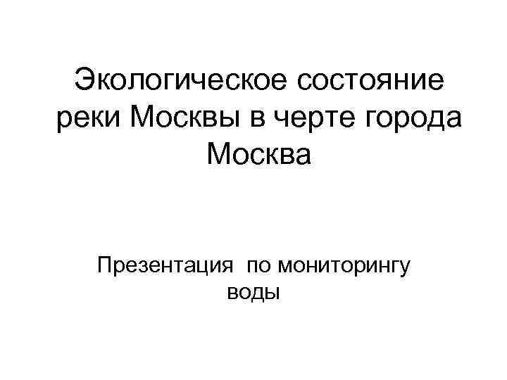 Экологическое состояние реки Москвы в черте города Москва Презентация по мониторингу воды 