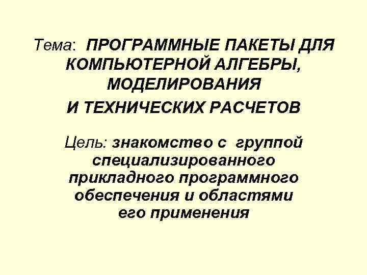 Тема: ПРОГРАММНЫЕ ПАКЕТЫ ДЛЯ КОМПЬЮТЕРНОЙ АЛГЕБРЫ, МОДЕЛИРОВАНИЯ И ТЕХНИЧЕСКИХ РАСЧЕТОВ Цель: знакомство с группой