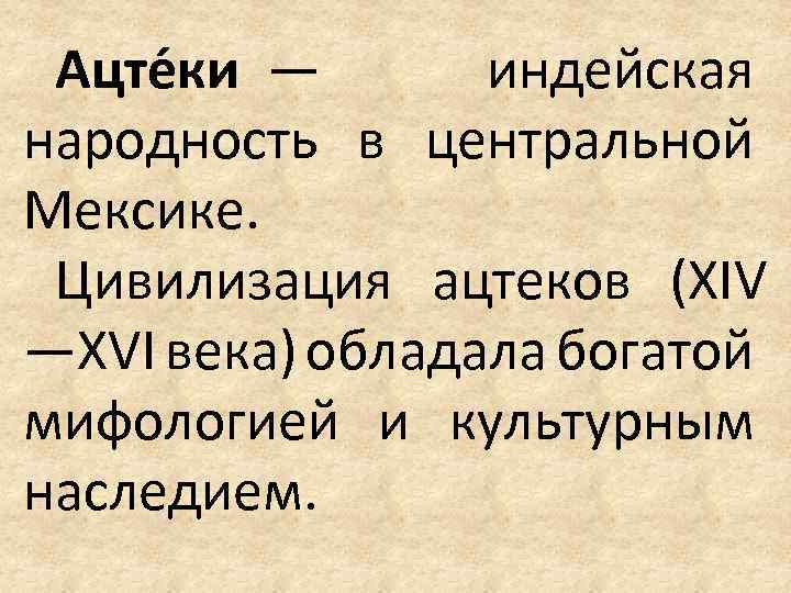 Ацте ки — индейская народность в центральной Мексике. Цивилизация ацтеков (XIV —XVI века) обладала