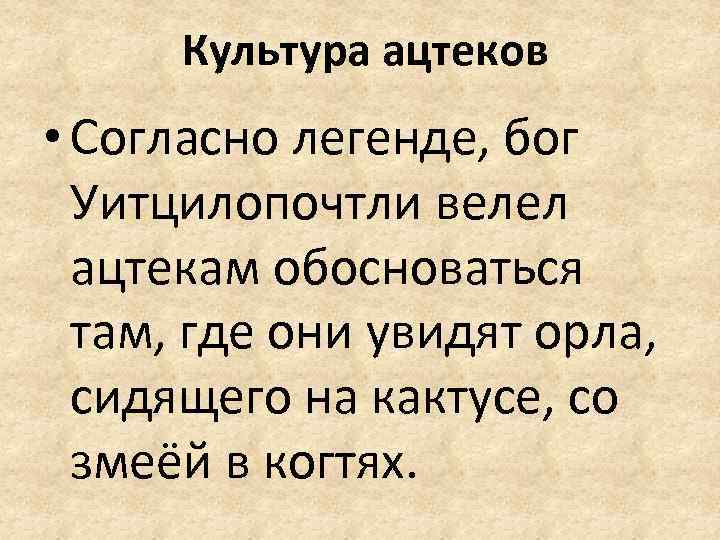 Культура ацтеков • Согласно легенде, бог Уитцилопочтли велел ацтекам обосноваться там, где они увидят