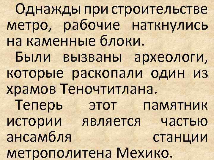 Однажды при строительстве метро, рабочие наткнулись на каменные блоки. Были вызваны археологи, которые раскопали