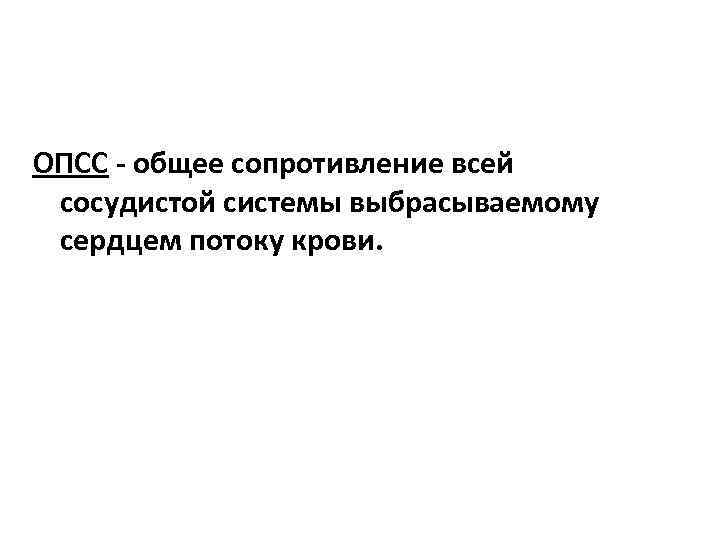 ОПСС - общее сопротивление всей сосудистой системы выбрасываемому сердцем потоку крови. 