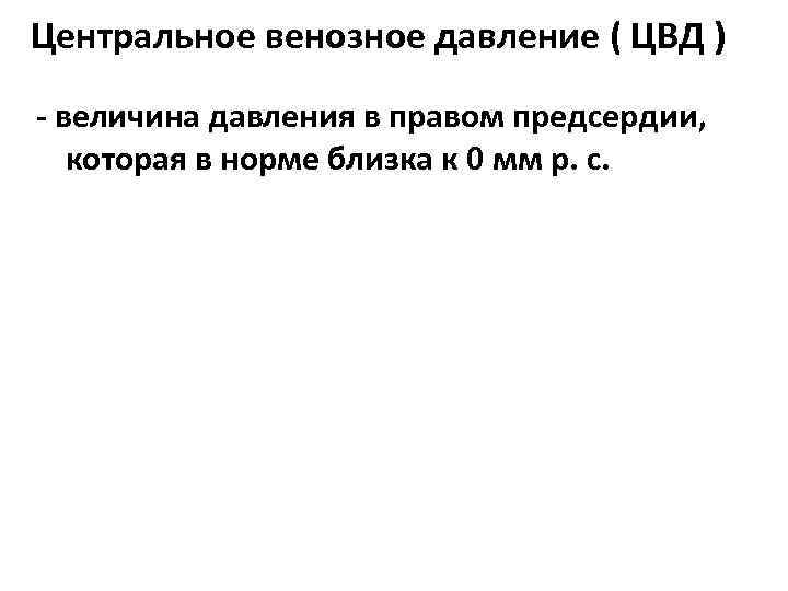 Центральное венозное давление ( ЦВД ) - величина давления в правом предсердии, которая в