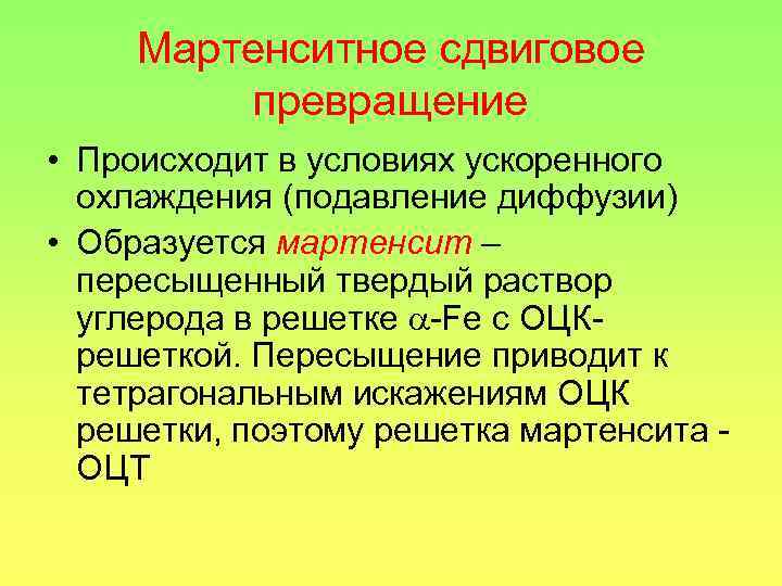 Мартенситное сдвиговое превращение • Происходит в условиях ускоренного охлаждения (подавление диффузии) • Образуется мартенсит