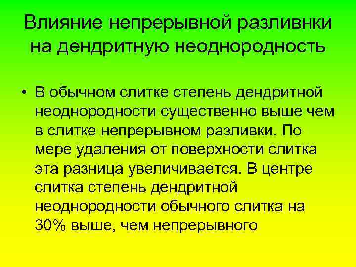 Влияние непрерывной разливнки на дендритную неоднородность • В обычном слитке степень дендритной неоднородности существенно