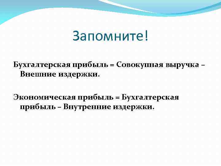 Запомните! Бухгалтерская прибыль = Совокупная выручка – Внешние издержки. Экономическая прибыль = Бухгалтерская прибыль