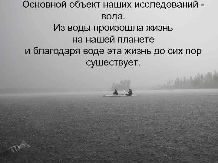 Основной объект наших исследований - вода. Из воды произошла жизнь на нашей планете и