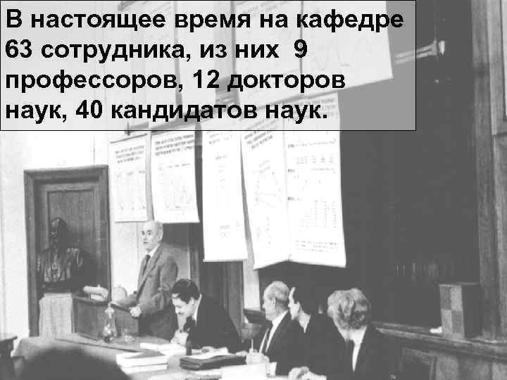 В настоящее время на кафедре 63 сотрудника, из них 9 профессоров, 12 докторов наук,