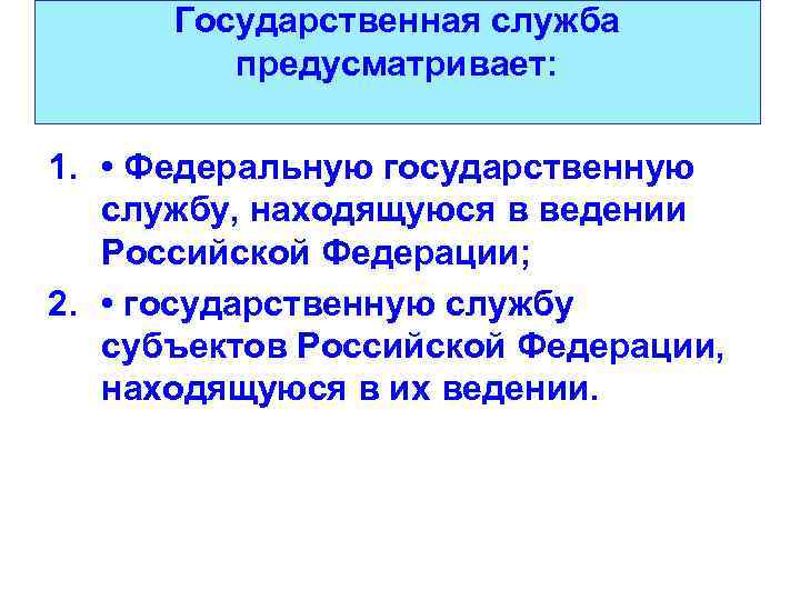 Государственная служба предусматривает: 1. • Федеральную государственную службу, находящуюся в ведении Российской Федерации; 2.