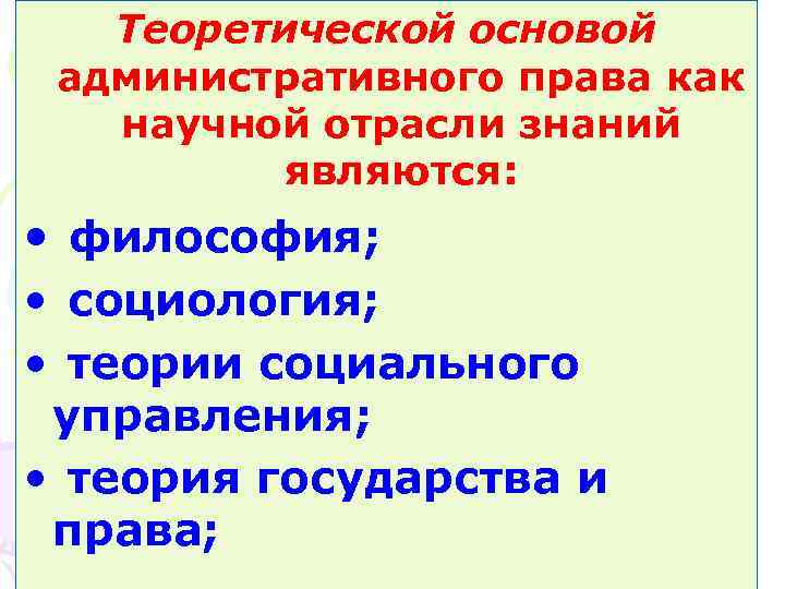 Теоретической основой административного права как научной отрасли знаний являются: • философия; • социология; •