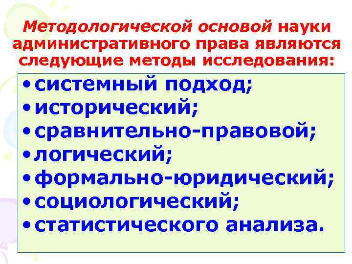 Методологической основой науки административного права являются следующие методы исследования: • системный подход; • исторический;