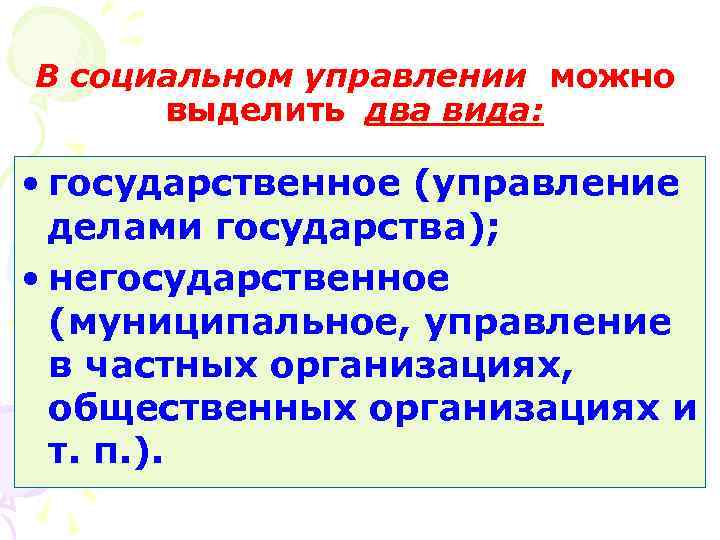 В социальном управлении можно выделить два вида: • государственное (управление делами государства); • негосударственное