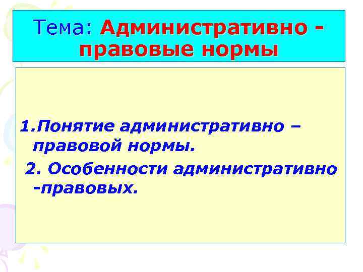 Тема: Административно правовые нормы 1. Понятие административно – правовой нормы. 2. Особенности административно -правовых.