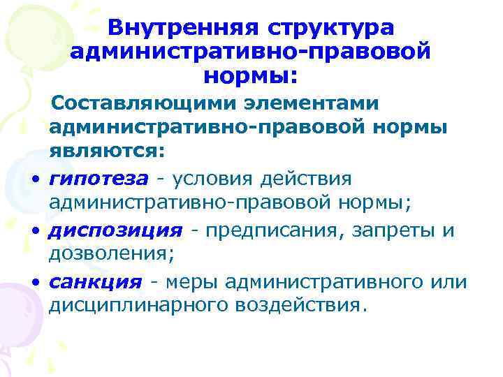 Внутренняя структура административно-правовой нормы: Составляющими элементами административно-правовой нормы являются: • гипотеза - условия действия