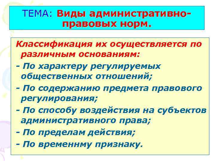 ТЕМА: Виды административноправовых норм. Классификация их осуществляется по различным основаниям: - По характеру регулируемых