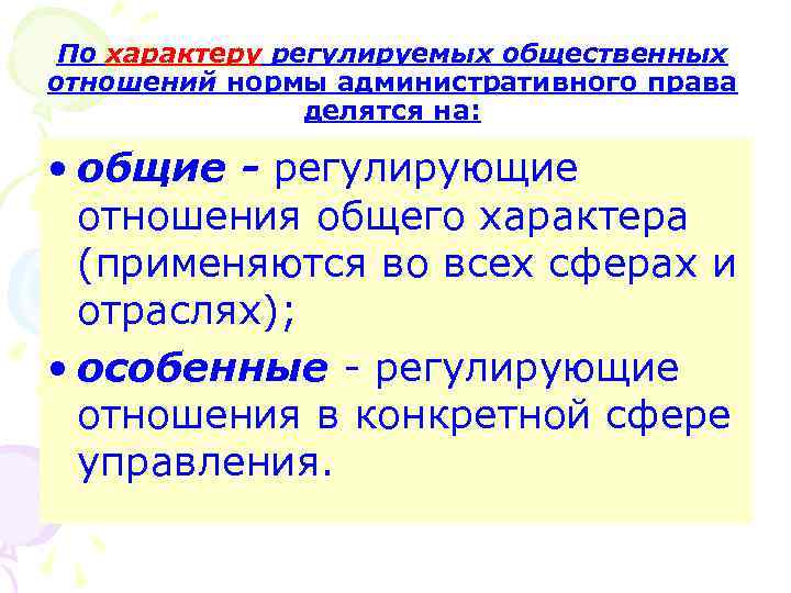 По характеру регулируемых общественных отношений нормы административного права делятся на: • общие - регулирующие