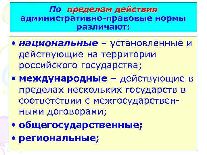 По пределам действия административно-правовые нормы различают: • национальные – установленные и действующие на территории