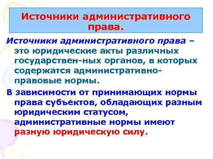 Источники административного права – это юридические акты различных государствен-ных органов, в которых содержатся административноправовые